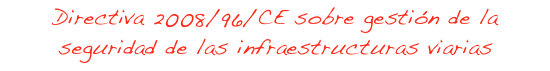 DIRECTIVA 2008/96/CE DEL PARLAMENTO EUROPEO Y DEL CONSEJO, de 19 de noviembre de 2008, SOBRE GESTION DE LA SEGURIDAD DE LAS INFRAESTRUCTURAS VIARIAS